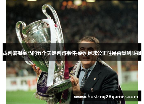 裁判偏袒皇马的五个关键判罚事件揭秘 足球公正性是否受到质疑