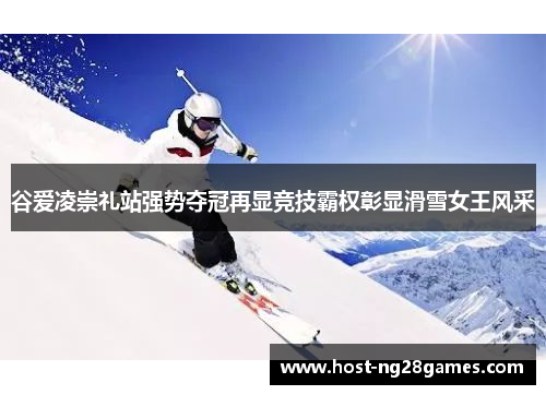 谷爱凌崇礼站强势夺冠再显竞技霸权彰显滑雪女王风采
