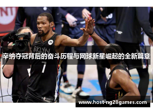 辛纳夺冠背后的奋斗历程与网球新星崛起的全新篇章