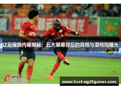 辽足保级内幕揭秘：五大黑幕背后的真相与潜规则曝光