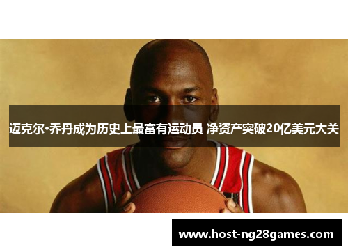 迈克尔·乔丹成为历史上最富有运动员 净资产突破20亿美元大关