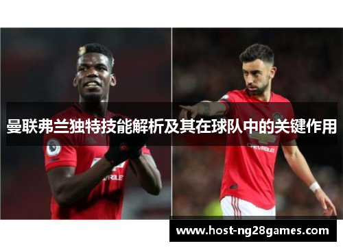 曼联弗兰独特技能解析及其在球队中的关键作用