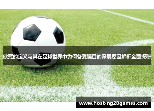 欧冠的定义与其在足球世界中为何备受瞩目的深层原因解析全面探秘