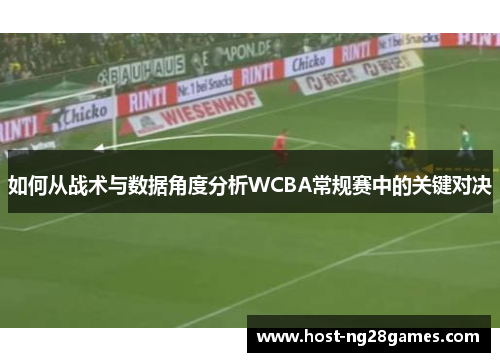 如何从战术与数据角度分析WCBA常规赛中的关键对决
